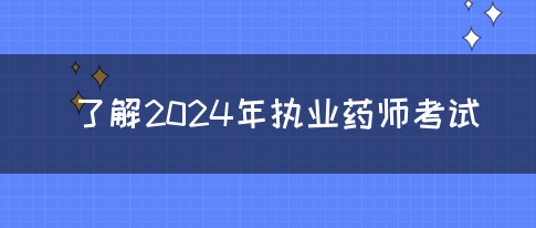 了解2024年执业药师考试