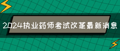 2024执业药师考试改革最新消息