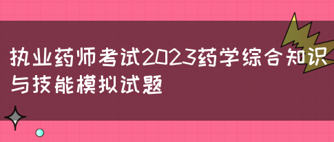 执业药师考试2023药学综合知识与技能模拟试题(图1)