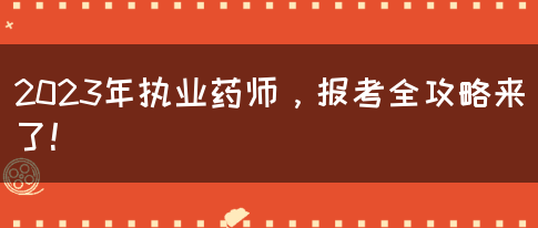 2023年执业药师，报考全攻略来了！