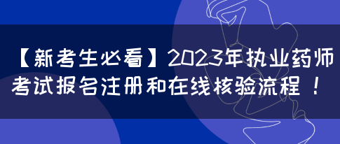 【新考生必看】2023年执业药师考试报名注册和在线核验流程 ！