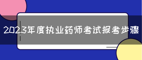 2023年度执业药师考试报考步骤