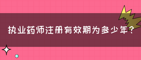 执业药师注册有效期为多少年？