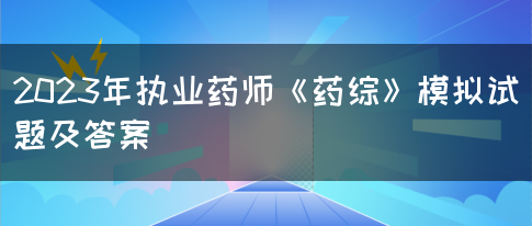 2023年执业药师《药综》模拟试题及答案(图1)