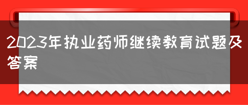 2023年执业药师继续教育试题及答案(图1)