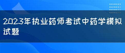 2023年执业药师考试中药学模拟试题(图1)