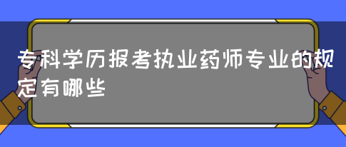 专科学历报考执业药师专业的规定有哪些