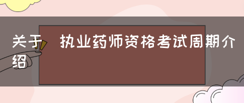 关于​执业药师资格考试周期介绍