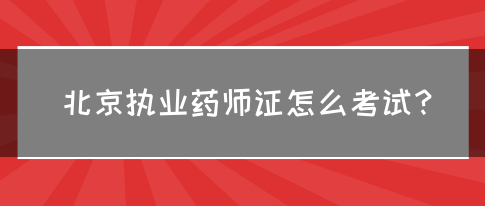 北京执业药师证怎么考试？(图1)