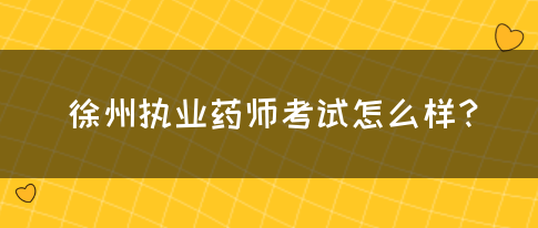 徐州执业药师考试怎么样？