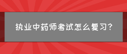 执业中药师考试怎么复习？