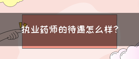 执业药师的待遇怎么样？(图1)