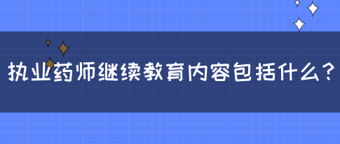 执业药师继续教育内容包括什么？(图1)