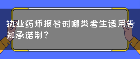 执业药师报名时哪类考生适用告知承诺制？(图1)