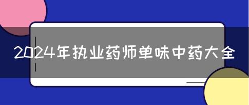 2024年执业药师单味中药大全(图1)