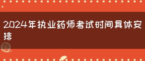 2024年执业药师考试时间具体安排(图1)