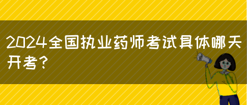 2024全国执业药师考试具体哪天开考？(图1)