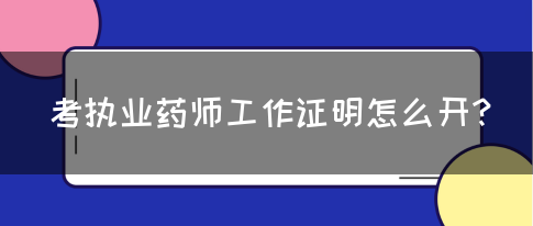 考执业药师工作证明怎么开？