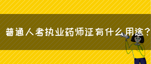 普通人考执业药师证有什么用途？