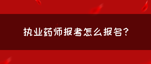 执业药师报考怎么报名？