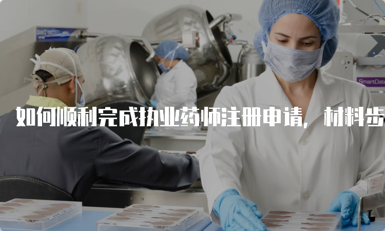 如何顺利完成执业药师注册申请，材料步骤详解