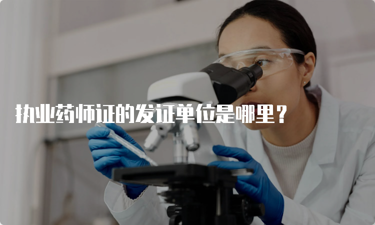 执业药师证的发证单位是哪里？